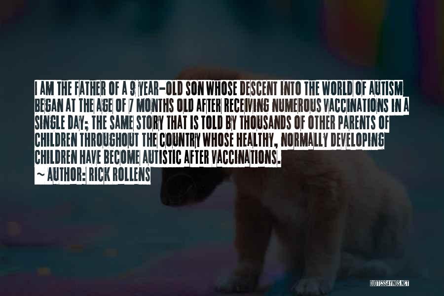 Rick Rollens Quotes: I Am The Father Of A 9 Year-old Son Whose Descent Into The World Of Autism Began At The Age