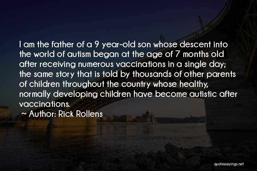Rick Rollens Quotes: I Am The Father Of A 9 Year-old Son Whose Descent Into The World Of Autism Began At The Age