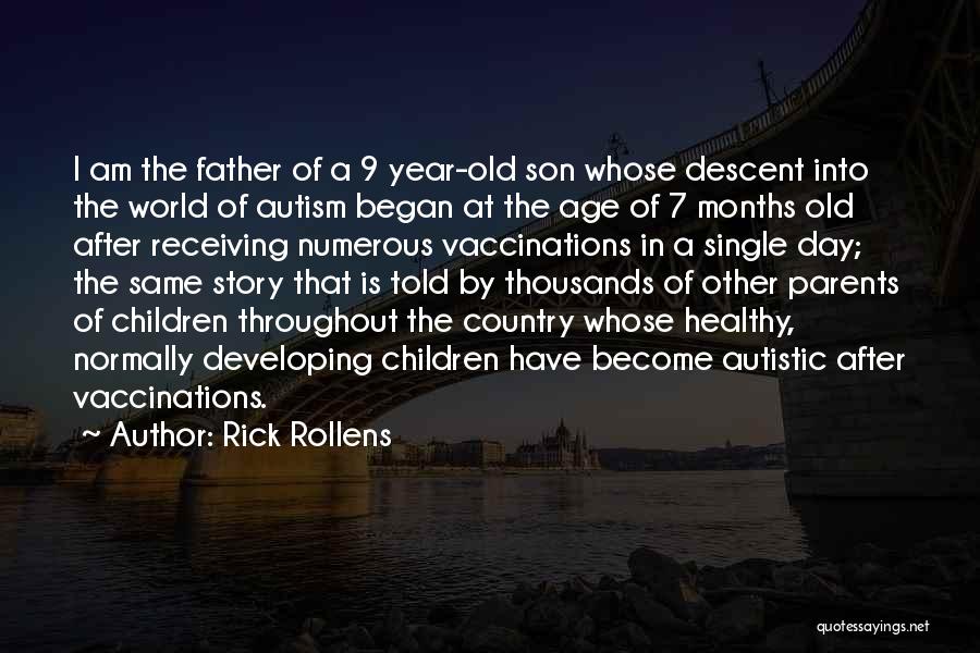 Rick Rollens Quotes: I Am The Father Of A 9 Year-old Son Whose Descent Into The World Of Autism Began At The Age