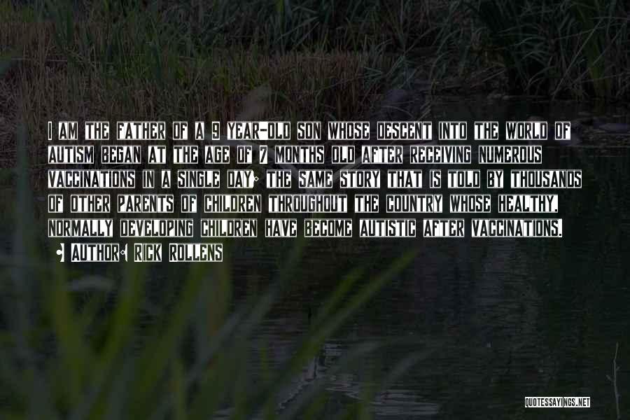 Rick Rollens Quotes: I Am The Father Of A 9 Year-old Son Whose Descent Into The World Of Autism Began At The Age
