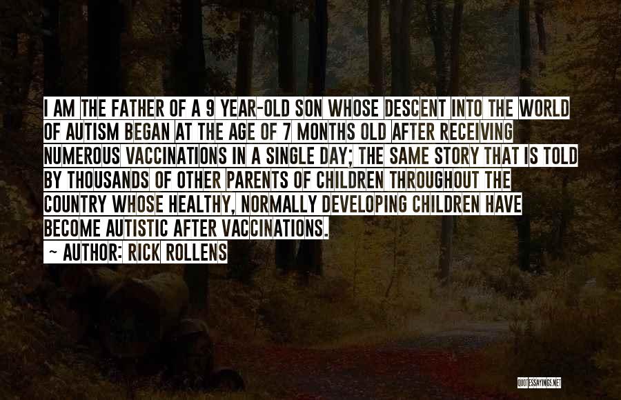 Rick Rollens Quotes: I Am The Father Of A 9 Year-old Son Whose Descent Into The World Of Autism Began At The Age