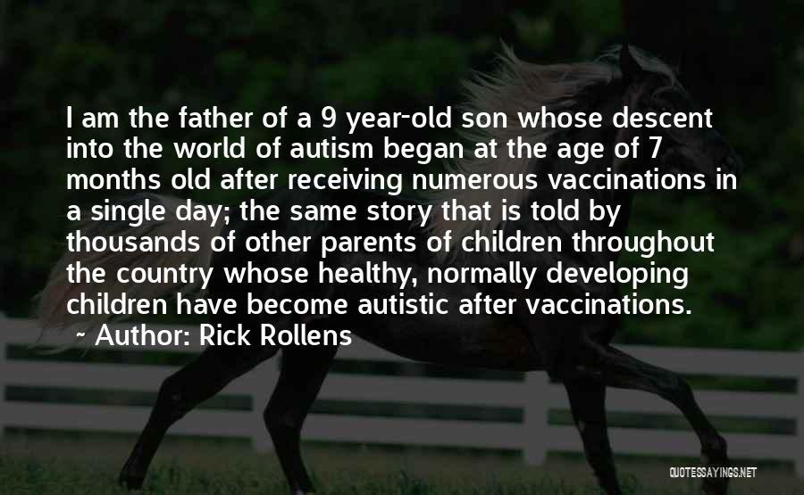 Rick Rollens Quotes: I Am The Father Of A 9 Year-old Son Whose Descent Into The World Of Autism Began At The Age