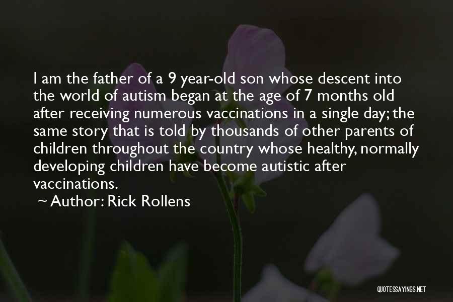 Rick Rollens Quotes: I Am The Father Of A 9 Year-old Son Whose Descent Into The World Of Autism Began At The Age