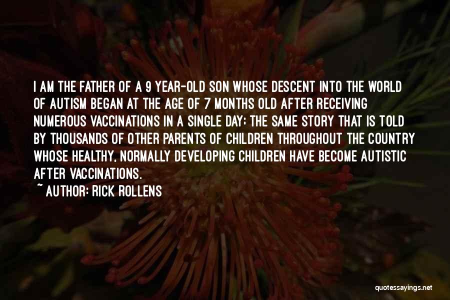 Rick Rollens Quotes: I Am The Father Of A 9 Year-old Son Whose Descent Into The World Of Autism Began At The Age