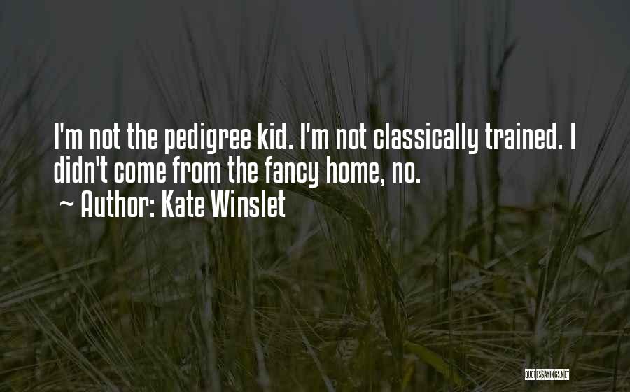 Kate Winslet Quotes: I'm Not The Pedigree Kid. I'm Not Classically Trained. I Didn't Come From The Fancy Home, No.