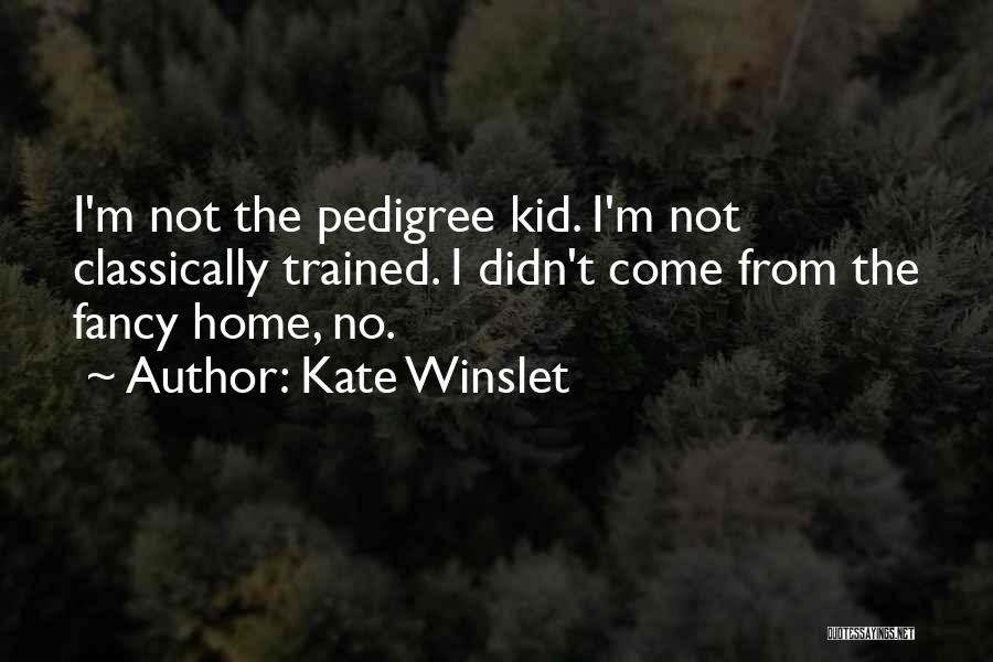 Kate Winslet Quotes: I'm Not The Pedigree Kid. I'm Not Classically Trained. I Didn't Come From The Fancy Home, No.