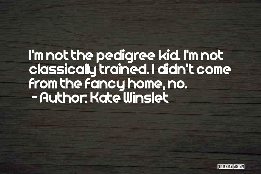 Kate Winslet Quotes: I'm Not The Pedigree Kid. I'm Not Classically Trained. I Didn't Come From The Fancy Home, No.