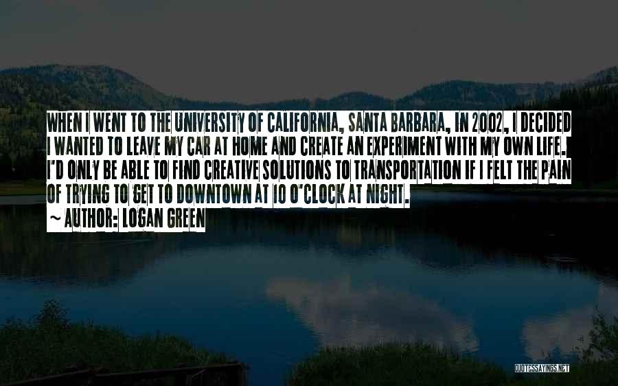 Logan Green Quotes: When I Went To The University Of California, Santa Barbara, In 2002, I Decided I Wanted To Leave My Car