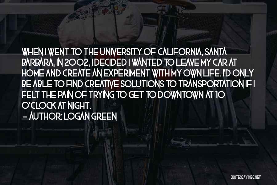 Logan Green Quotes: When I Went To The University Of California, Santa Barbara, In 2002, I Decided I Wanted To Leave My Car