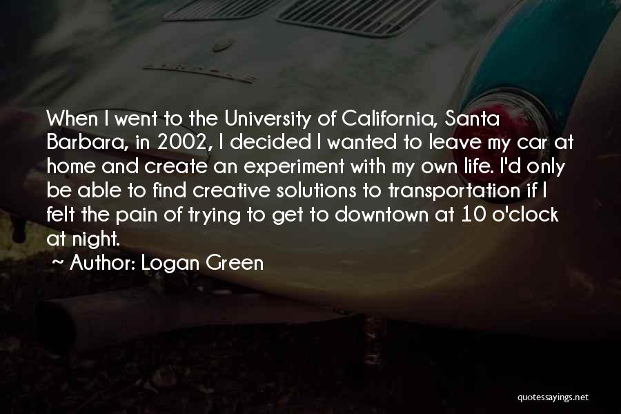 Logan Green Quotes: When I Went To The University Of California, Santa Barbara, In 2002, I Decided I Wanted To Leave My Car