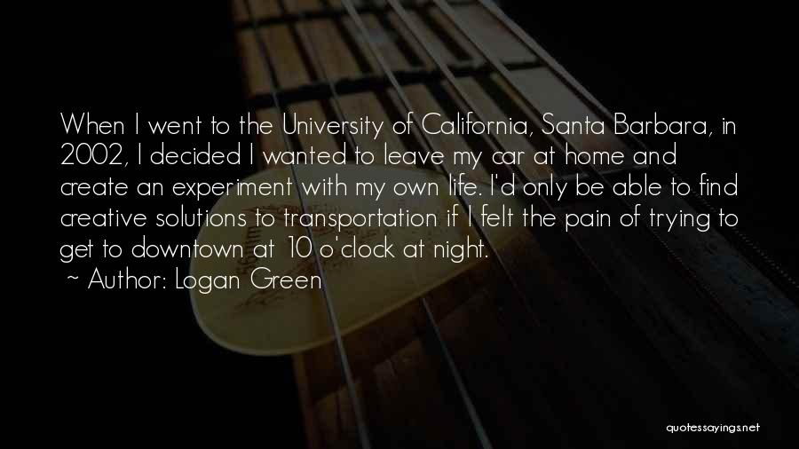 Logan Green Quotes: When I Went To The University Of California, Santa Barbara, In 2002, I Decided I Wanted To Leave My Car
