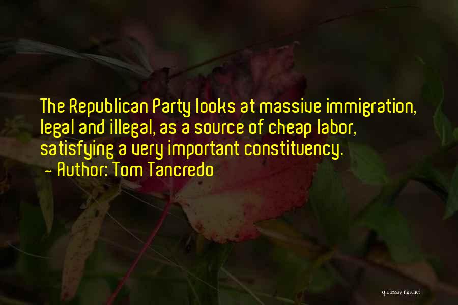 Tom Tancredo Quotes: The Republican Party Looks At Massive Immigration, Legal And Illegal, As A Source Of Cheap Labor, Satisfying A Very Important