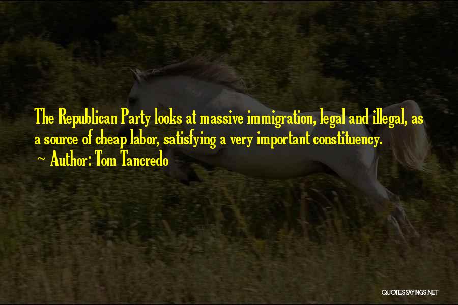 Tom Tancredo Quotes: The Republican Party Looks At Massive Immigration, Legal And Illegal, As A Source Of Cheap Labor, Satisfying A Very Important