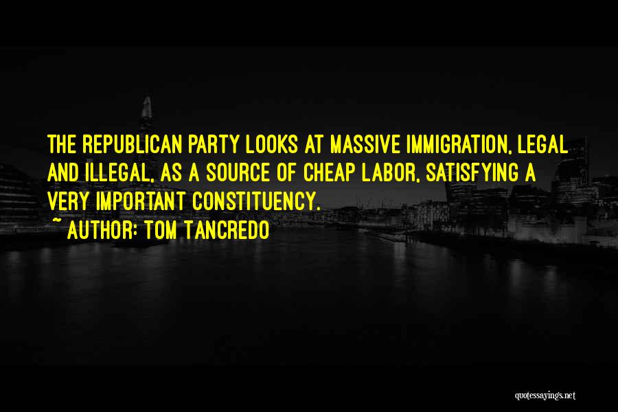 Tom Tancredo Quotes: The Republican Party Looks At Massive Immigration, Legal And Illegal, As A Source Of Cheap Labor, Satisfying A Very Important