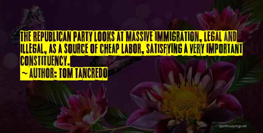 Tom Tancredo Quotes: The Republican Party Looks At Massive Immigration, Legal And Illegal, As A Source Of Cheap Labor, Satisfying A Very Important