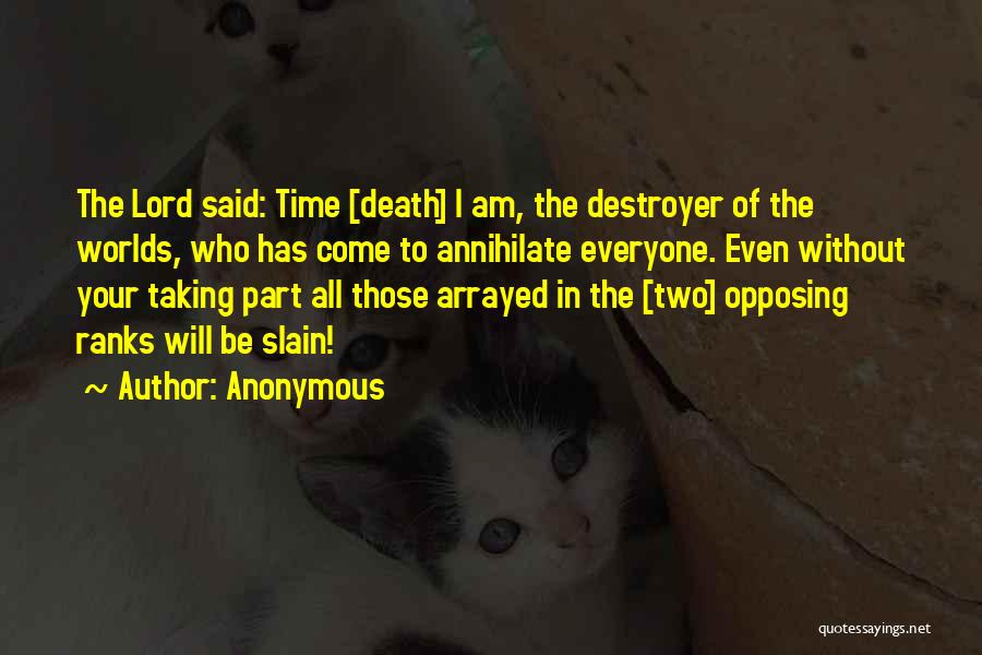 Anonymous Quotes: The Lord Said: Time [death] I Am, The Destroyer Of The Worlds, Who Has Come To Annihilate Everyone. Even Without