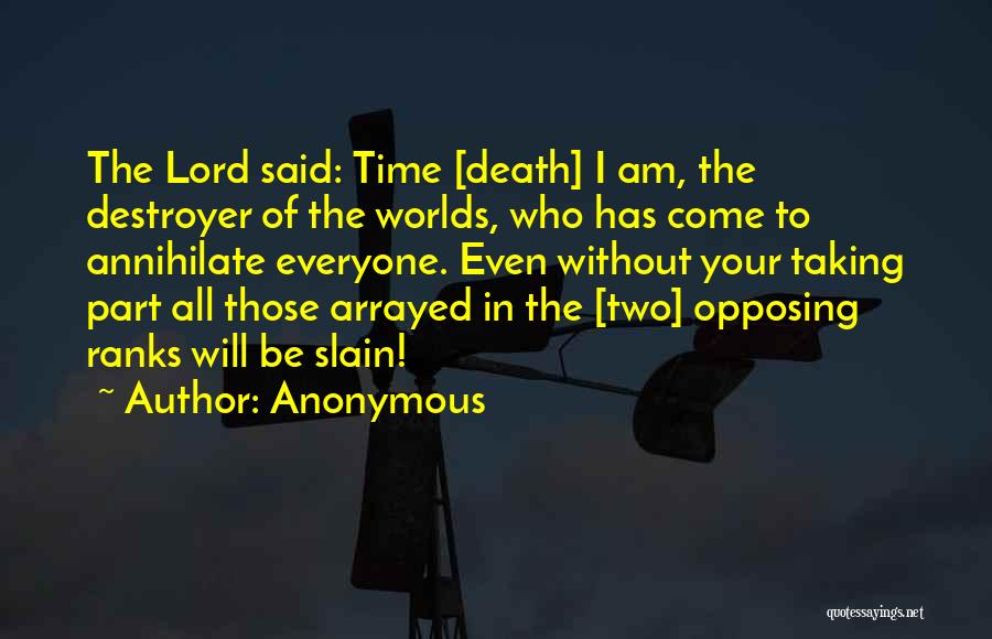 Anonymous Quotes: The Lord Said: Time [death] I Am, The Destroyer Of The Worlds, Who Has Come To Annihilate Everyone. Even Without