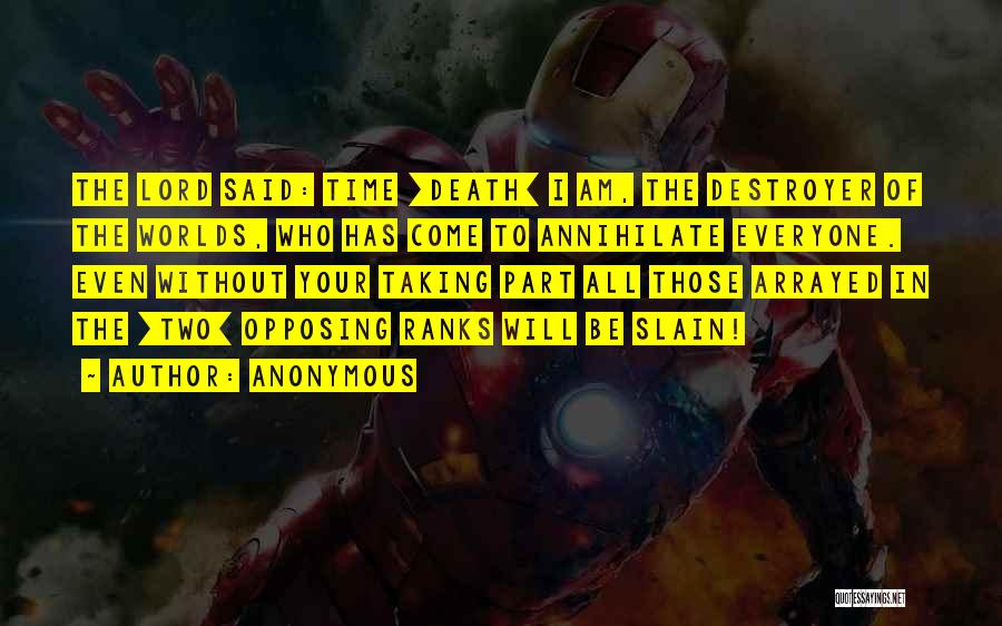 Anonymous Quotes: The Lord Said: Time [death] I Am, The Destroyer Of The Worlds, Who Has Come To Annihilate Everyone. Even Without
