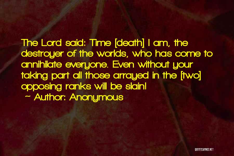 Anonymous Quotes: The Lord Said: Time [death] I Am, The Destroyer Of The Worlds, Who Has Come To Annihilate Everyone. Even Without