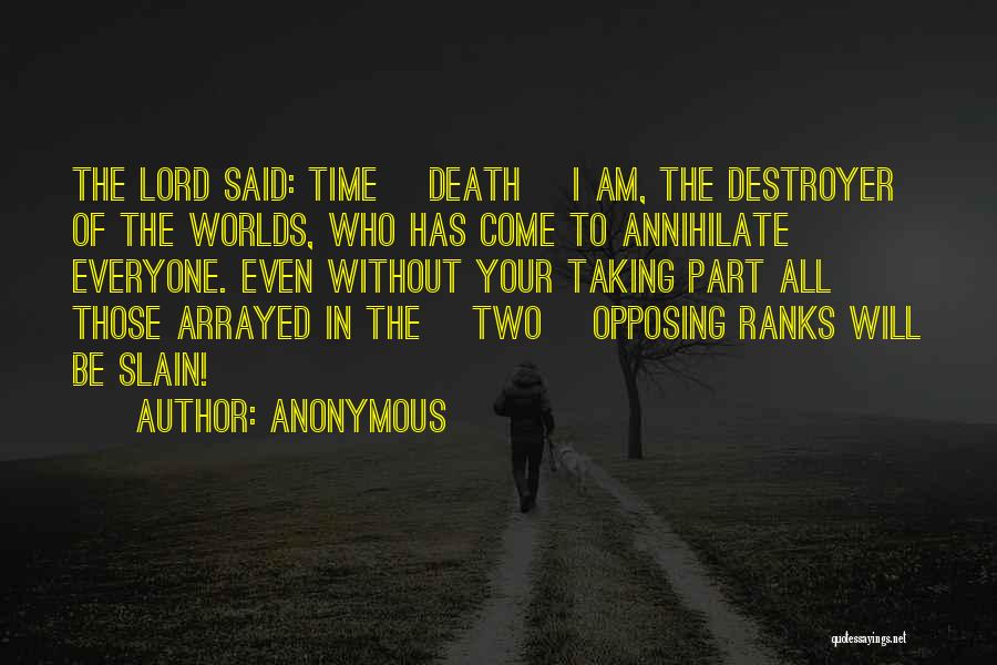 Anonymous Quotes: The Lord Said: Time [death] I Am, The Destroyer Of The Worlds, Who Has Come To Annihilate Everyone. Even Without