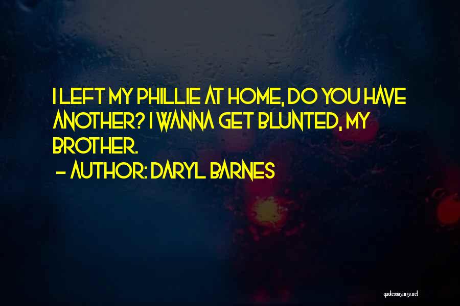 Daryl Barnes Quotes: I Left My Phillie At Home, Do You Have Another? I Wanna Get Blunted, My Brother.