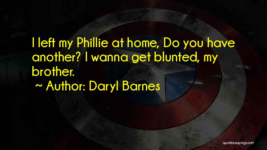 Daryl Barnes Quotes: I Left My Phillie At Home, Do You Have Another? I Wanna Get Blunted, My Brother.