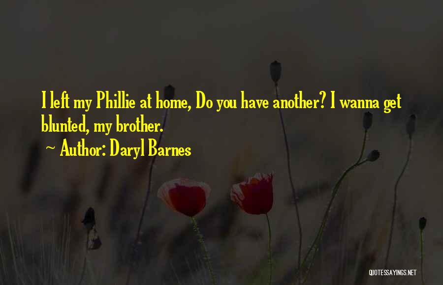 Daryl Barnes Quotes: I Left My Phillie At Home, Do You Have Another? I Wanna Get Blunted, My Brother.