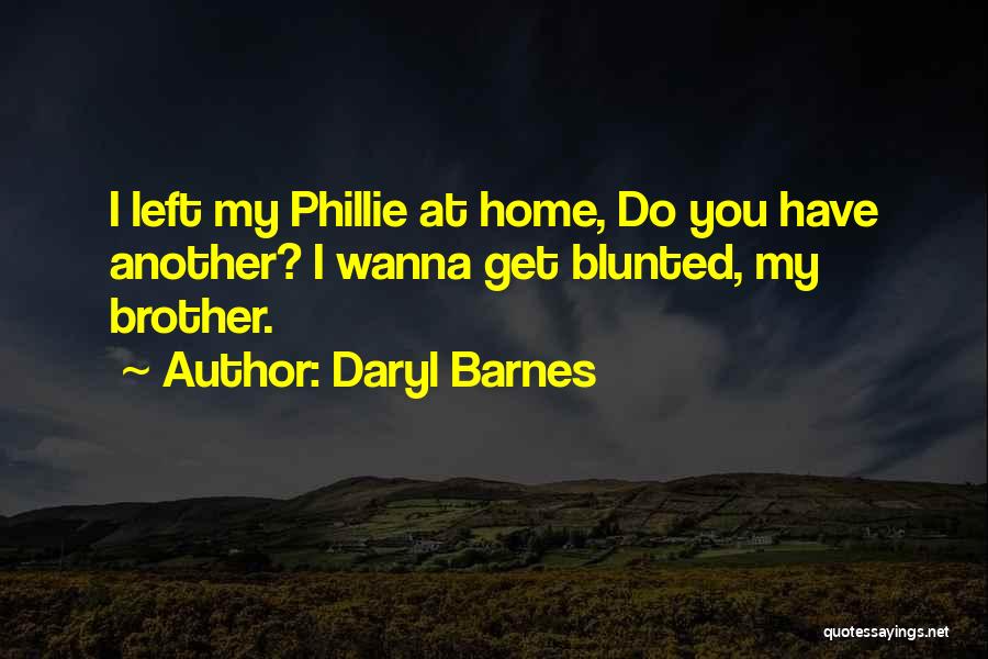 Daryl Barnes Quotes: I Left My Phillie At Home, Do You Have Another? I Wanna Get Blunted, My Brother.