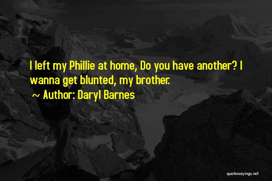 Daryl Barnes Quotes: I Left My Phillie At Home, Do You Have Another? I Wanna Get Blunted, My Brother.