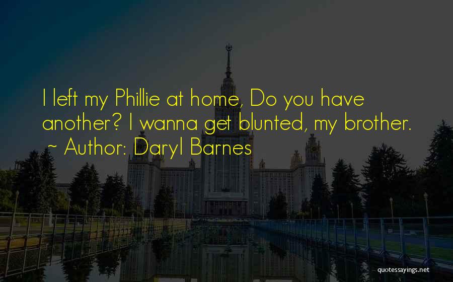 Daryl Barnes Quotes: I Left My Phillie At Home, Do You Have Another? I Wanna Get Blunted, My Brother.