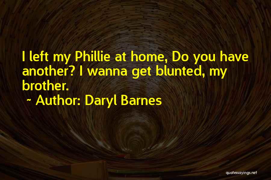 Daryl Barnes Quotes: I Left My Phillie At Home, Do You Have Another? I Wanna Get Blunted, My Brother.