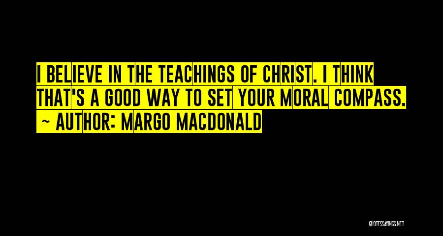 Margo MacDonald Quotes: I Believe In The Teachings Of Christ. I Think That's A Good Way To Set Your Moral Compass.