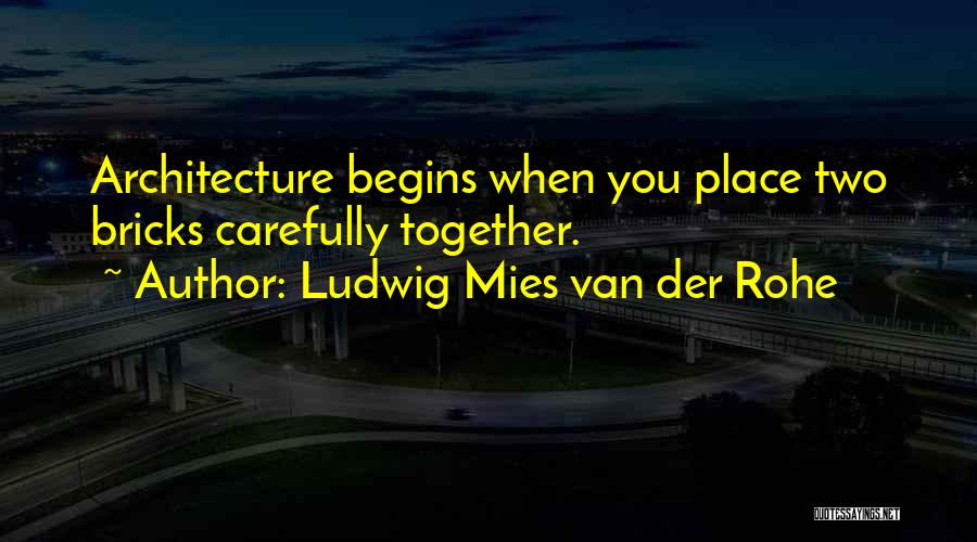 Ludwig Mies Van Der Rohe Quotes: Architecture Begins When You Place Two Bricks Carefully Together.