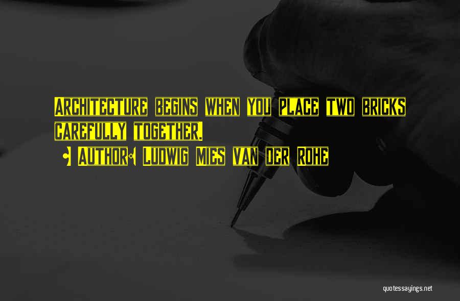 Ludwig Mies Van Der Rohe Quotes: Architecture Begins When You Place Two Bricks Carefully Together.
