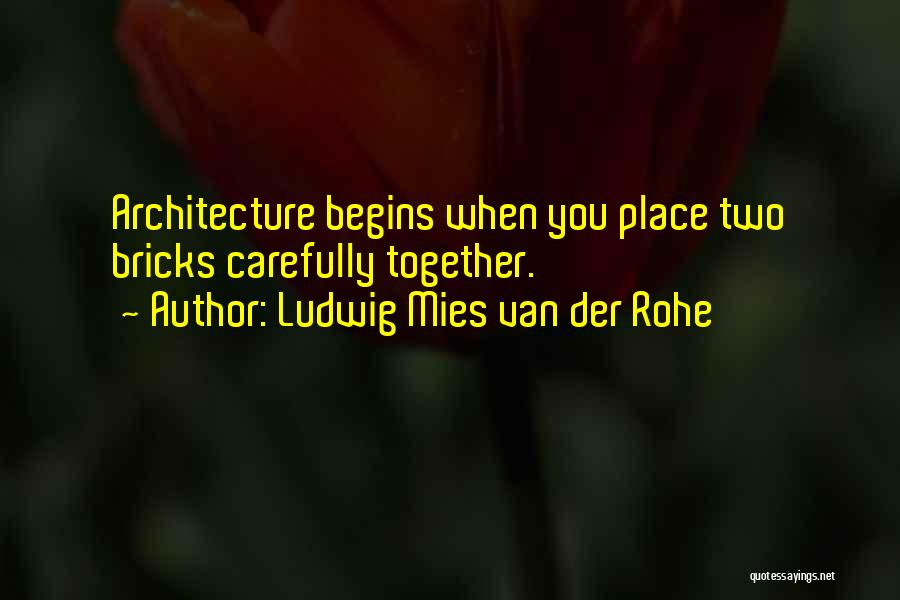 Ludwig Mies Van Der Rohe Quotes: Architecture Begins When You Place Two Bricks Carefully Together.