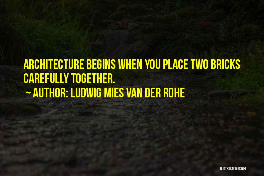 Ludwig Mies Van Der Rohe Quotes: Architecture Begins When You Place Two Bricks Carefully Together.