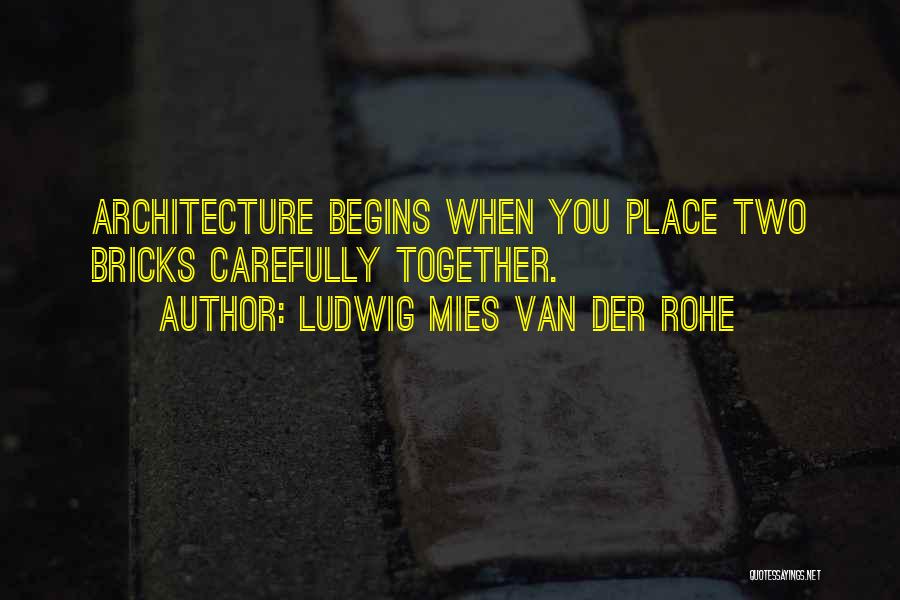 Ludwig Mies Van Der Rohe Quotes: Architecture Begins When You Place Two Bricks Carefully Together.