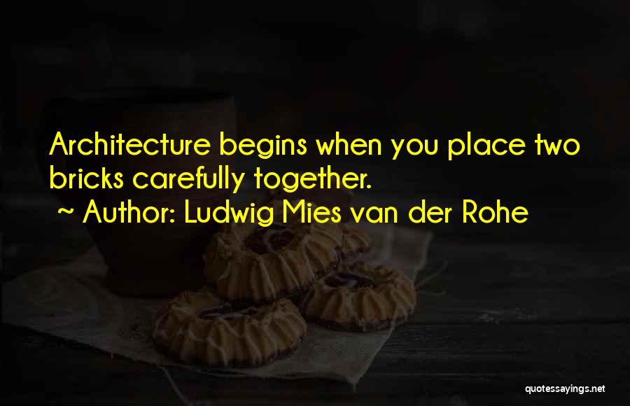 Ludwig Mies Van Der Rohe Quotes: Architecture Begins When You Place Two Bricks Carefully Together.