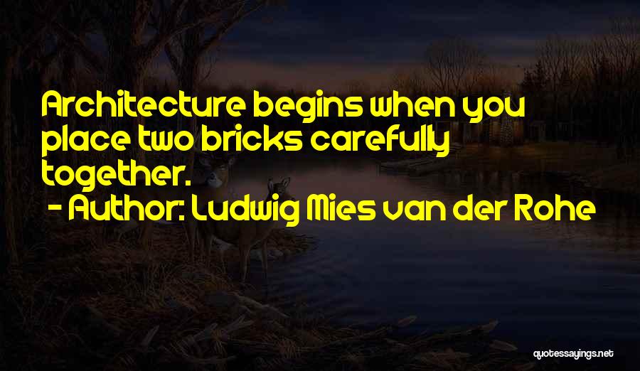 Ludwig Mies Van Der Rohe Quotes: Architecture Begins When You Place Two Bricks Carefully Together.