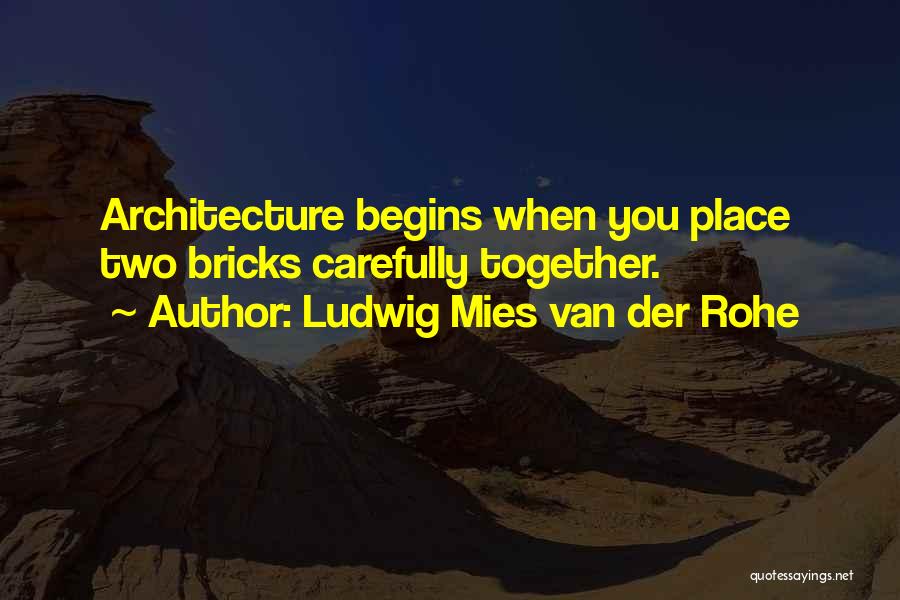 Ludwig Mies Van Der Rohe Quotes: Architecture Begins When You Place Two Bricks Carefully Together.