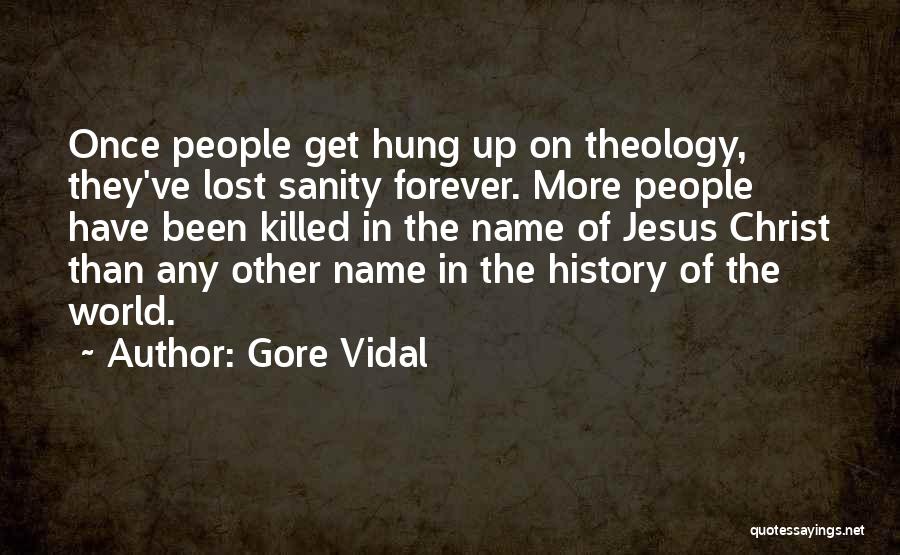 Gore Vidal Quotes: Once People Get Hung Up On Theology, They've Lost Sanity Forever. More People Have Been Killed In The Name Of