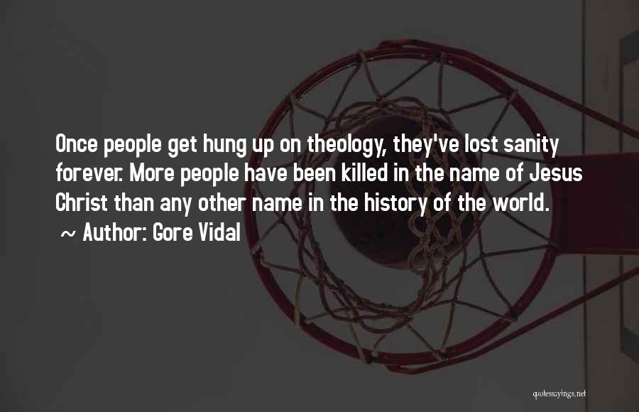 Gore Vidal Quotes: Once People Get Hung Up On Theology, They've Lost Sanity Forever. More People Have Been Killed In The Name Of