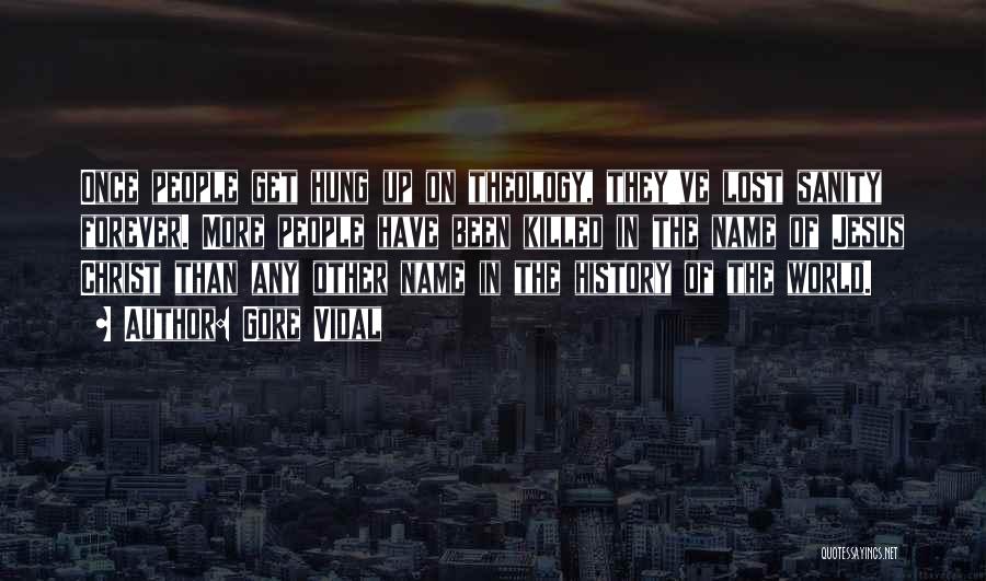Gore Vidal Quotes: Once People Get Hung Up On Theology, They've Lost Sanity Forever. More People Have Been Killed In The Name Of