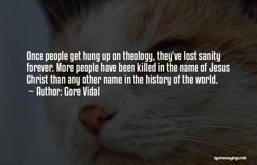 Gore Vidal Quotes: Once People Get Hung Up On Theology, They've Lost Sanity Forever. More People Have Been Killed In The Name Of