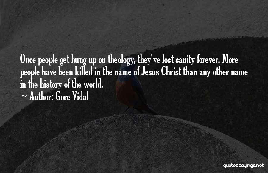 Gore Vidal Quotes: Once People Get Hung Up On Theology, They've Lost Sanity Forever. More People Have Been Killed In The Name Of