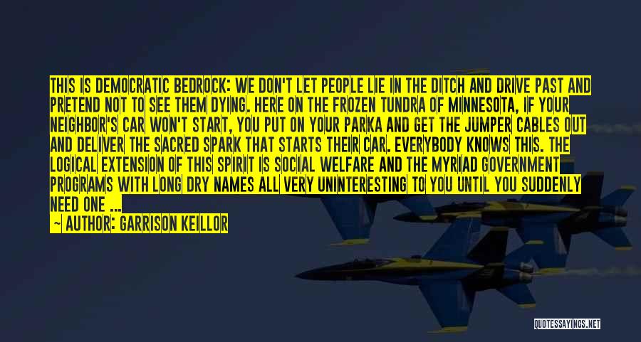 Garrison Keillor Quotes: This Is Democratic Bedrock: We Don't Let People Lie In The Ditch And Drive Past And Pretend Not To See