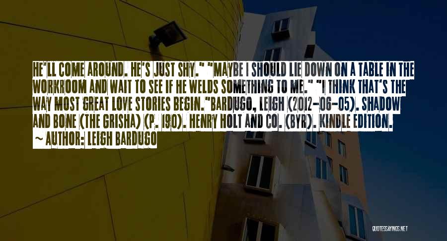 Leigh Bardugo Quotes: He'll Come Around. He's Just Shy. Maybe I Should Lie Down On A Table In The Workroom And Wait To