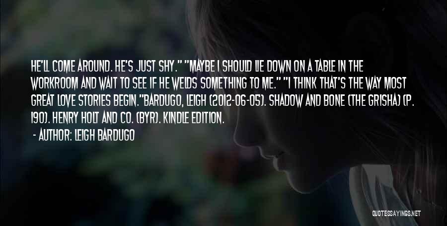 Leigh Bardugo Quotes: He'll Come Around. He's Just Shy. Maybe I Should Lie Down On A Table In The Workroom And Wait To