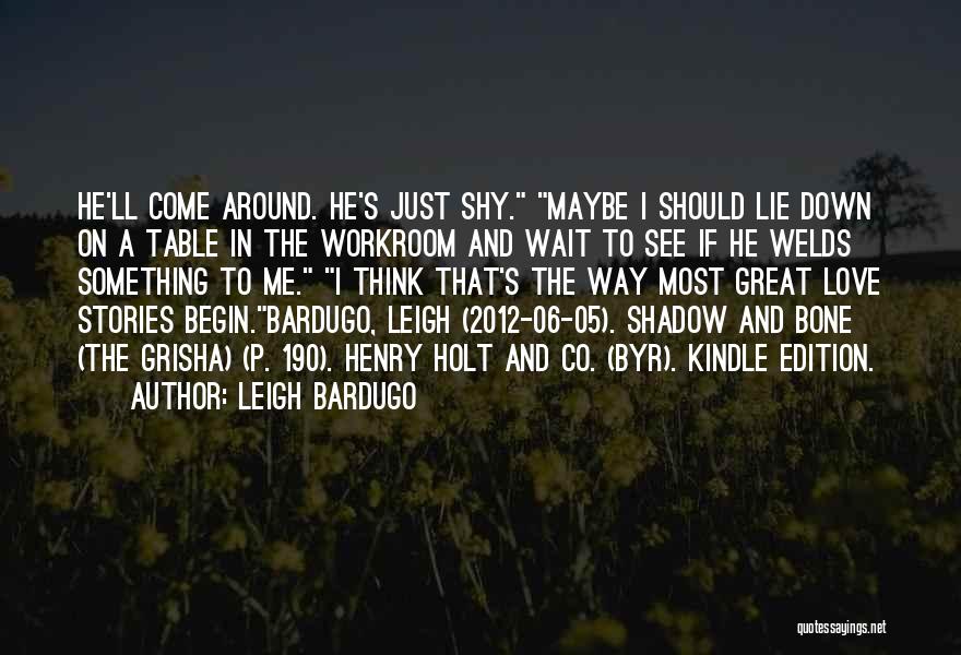 Leigh Bardugo Quotes: He'll Come Around. He's Just Shy. Maybe I Should Lie Down On A Table In The Workroom And Wait To