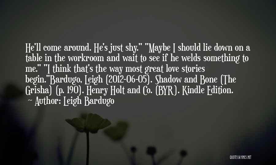 Leigh Bardugo Quotes: He'll Come Around. He's Just Shy. Maybe I Should Lie Down On A Table In The Workroom And Wait To